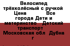 Велосипед трёхколёсный с ручкой › Цена ­ 1 500 - Все города Дети и материнство » Детский транспорт   . Московская обл.,Дубна г.